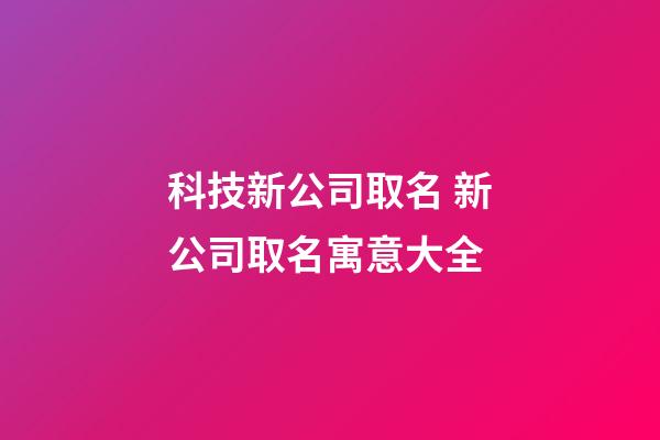 科技新公司取名 新公司取名寓意大全-第1張-公司起名-玄機派